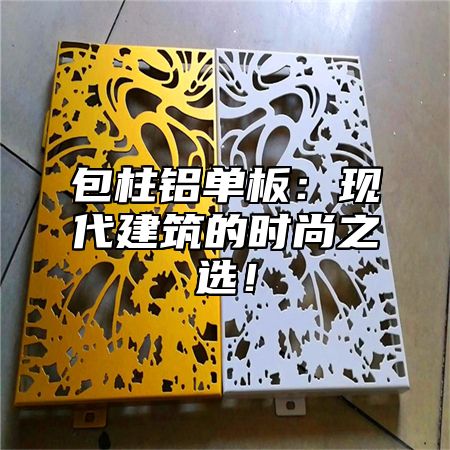 包柱铝单板：现代建筑的时尚之选！