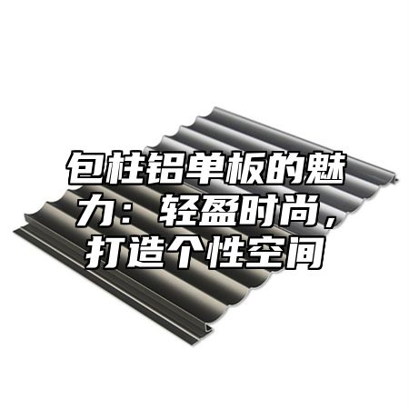 包柱铝单板的魅力：轻盈时尚，打造个性空间
