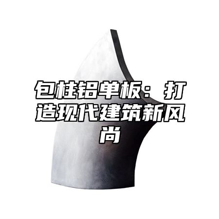 包柱铝单板：打造现代建筑新风尚