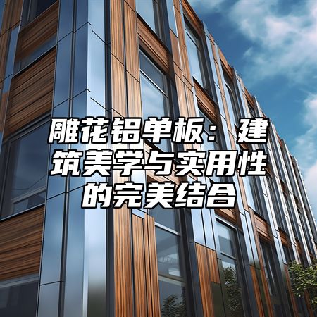 雕花铝单板：建筑美学与实用性的完美结合