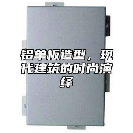 铝单板造型，现代建筑的时尚演绎