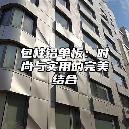 包柱铝单板：时尚与实用的完美结合