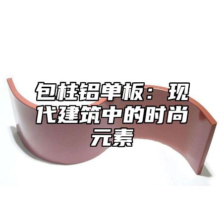 包柱铝单板：现代建筑中的时尚元素