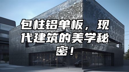 包柱铝单板，现代建筑的美学秘密！