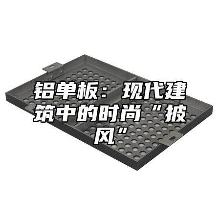 铝单板：现代建筑中的时尚“披风”