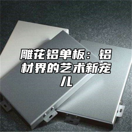 雕花铝单板：铝材界的艺术新宠儿