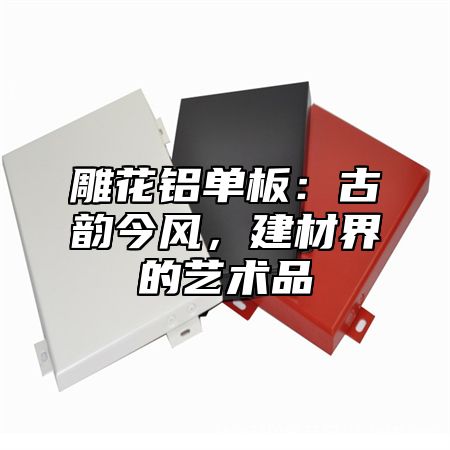 雕花铝单板：古韵今风，建材界的艺术品