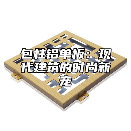 包柱铝单板：现代建筑的时尚新宠