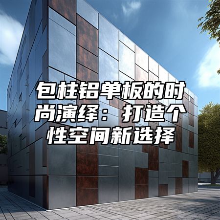 包柱铝单板的时尚演绎：打造个性空间新选择