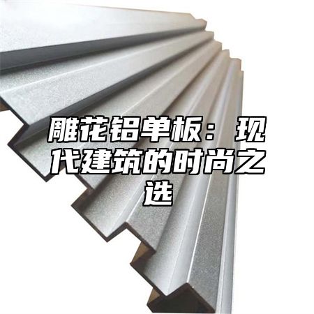 雕花铝单板：现代建筑的时尚之选