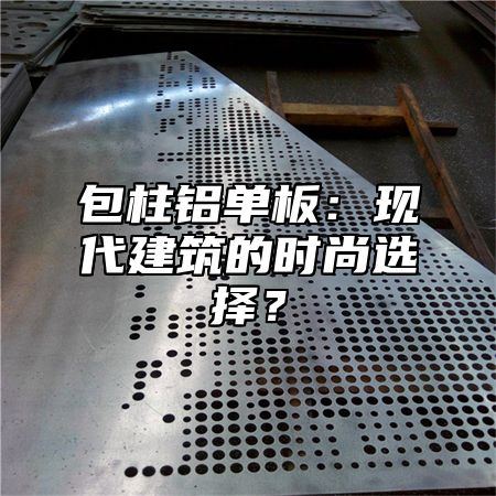 包柱铝单板：现代建筑的时尚选择？