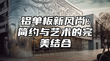 铝单板新风尚：简约与艺术的完美结合