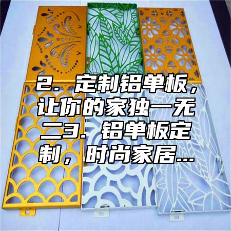 2. 定制铝单板，让你的家独一无二3. 铝单板定制，时尚家居...