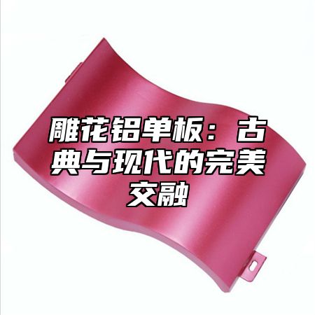 雕花铝单板：古典与现代的完美交融