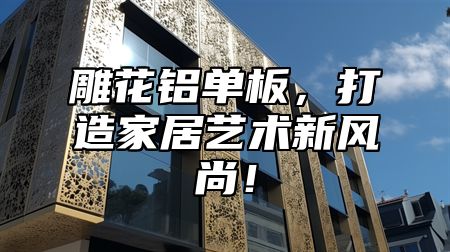 雕花铝单板，打造家居艺术新风尚！