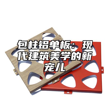 包柱铝单板：现代建筑美学的新宠儿
