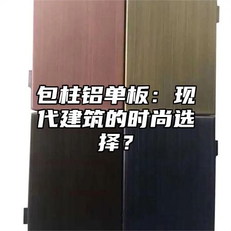 包柱铝单板：现代建筑的时尚选择？