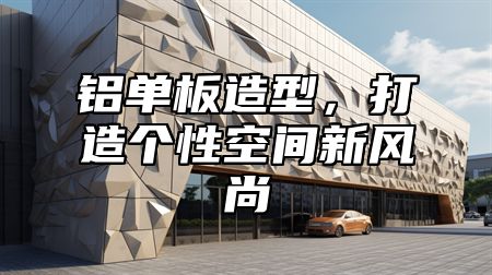 铝单板造型，打造个性空间新风尚