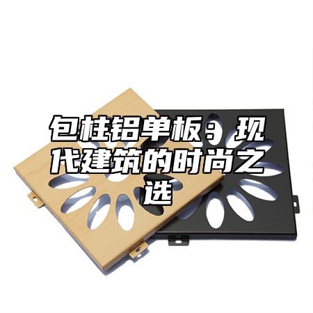 包柱铝单板：现代建筑的时尚之选