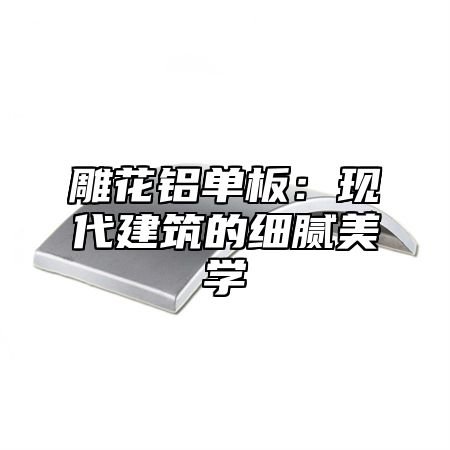 雕花铝单板：现代建筑的细腻美学