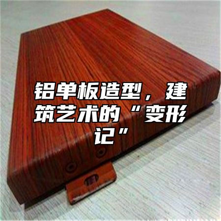铝单板造型，建筑艺术的“变形记”