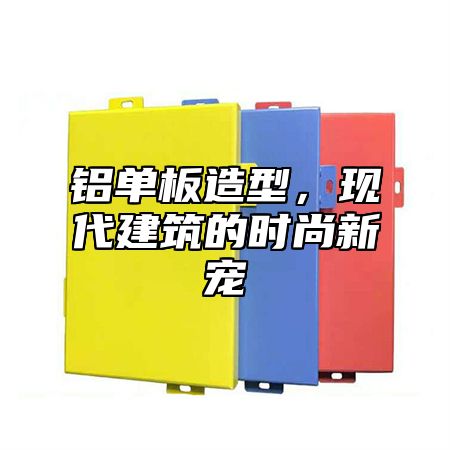铝单板造型，现代建筑的时尚新宠