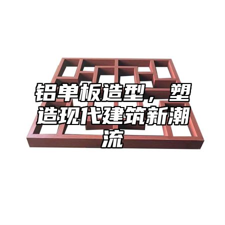 铝单板造型，塑造现代建筑新潮流
