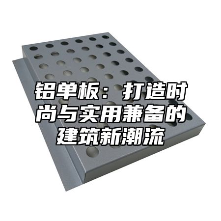 铝单板：打造时尚与实用兼备的建筑新潮流