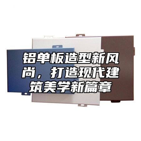 铝单板造型新风尚，打造现代建筑美学新篇章