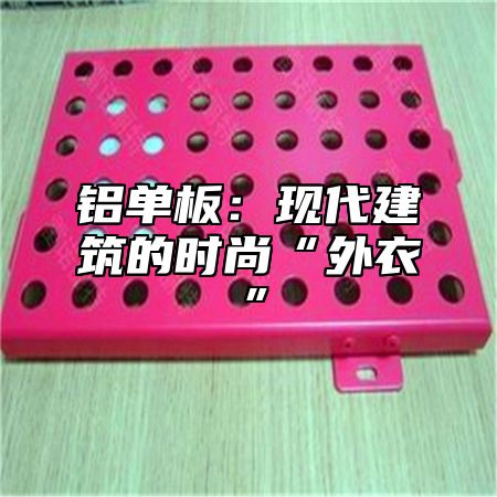 铝单板：现代建筑的时尚“外衣”