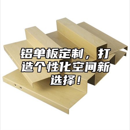 铝单板定制，打造个性化空间新选择！