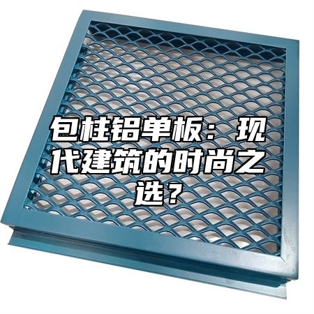 包柱铝单板：现代建筑的时尚之选？