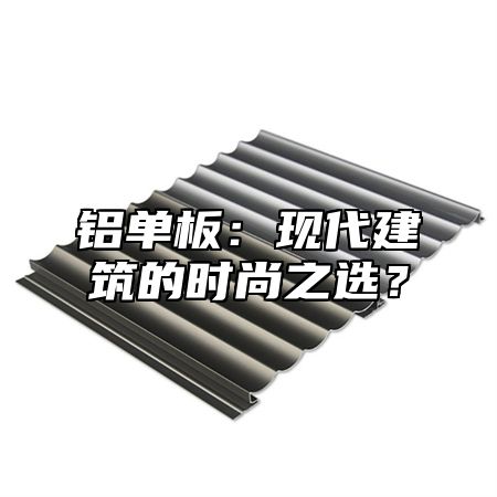 铝单板：现代建筑的时尚之选？