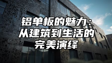 铝单板的魅力：从建筑到生活的完美演绎