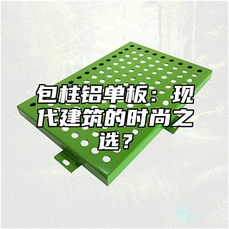 包柱铝单板：现代建筑的时尚之选？