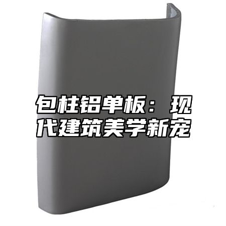 包柱铝单板：现代建筑美学新宠