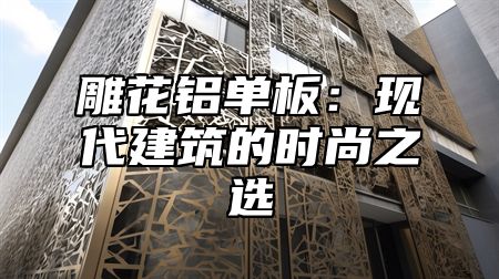 雕花铝单板：现代建筑的时尚之选