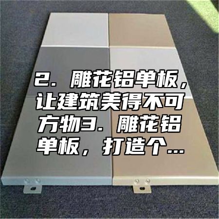 2. 雕花铝单板，让建筑美得不可方物3. 雕花铝单板，打造个...