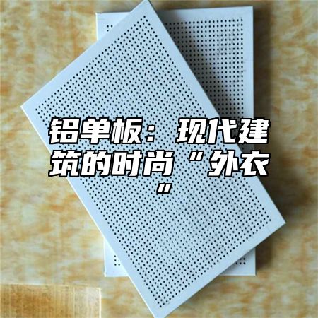铝单板：现代建筑的时尚“外衣”
