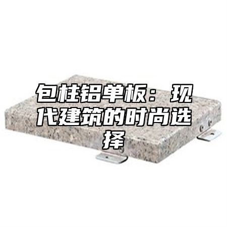 包柱铝单板：现代建筑的时尚选择
