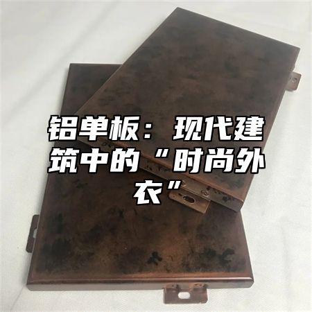 铝单板：现代建筑中的“时尚外衣”
