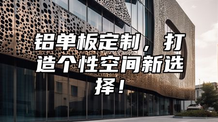 铝单板定制，打造个性空间新选择！