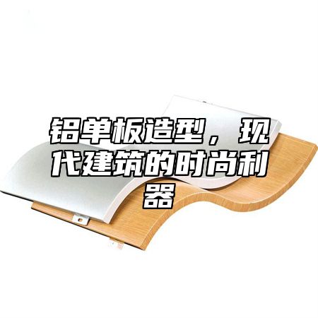 铝单板造型，现代建筑的时尚利器