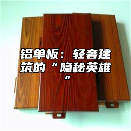 铝单板：轻奢建筑的“隐秘英雄”