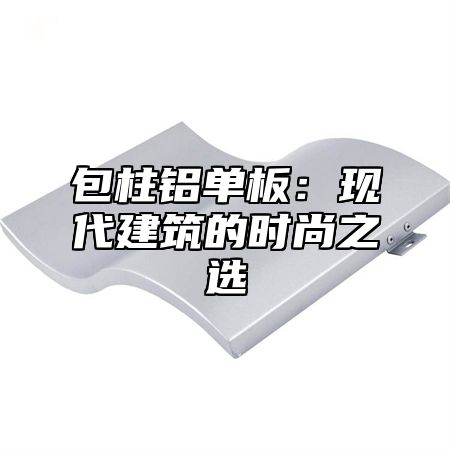 包柱铝单板：现代建筑的时尚之选