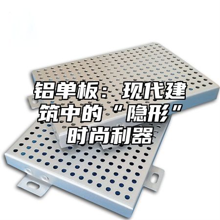 铝单板：现代建筑中的“隐形”时尚利器