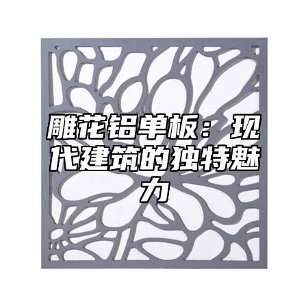 雕花铝单板：现代建筑的独特魅力