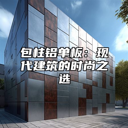 包柱铝单板：现代建筑的时尚之选