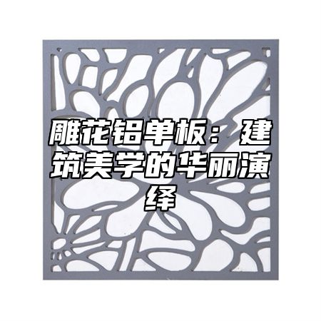 雕花铝单板：建筑美学的华丽演绎