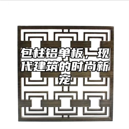 包柱铝单板，现代建筑的时尚新宠